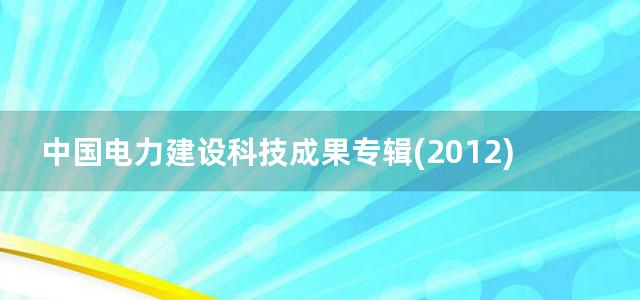 中国电力建设科技成果专辑(2012)度) 上册